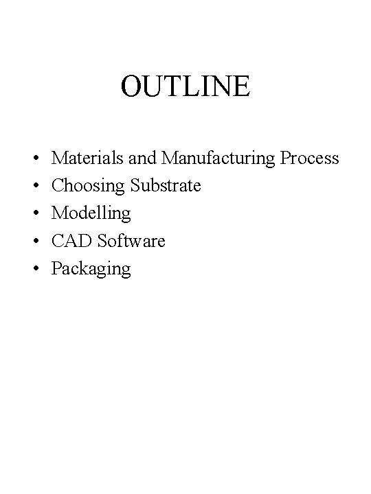 OUTLINE • • • Materials and Manufacturing Process Choosing Substrate Modelling CAD Software Packaging