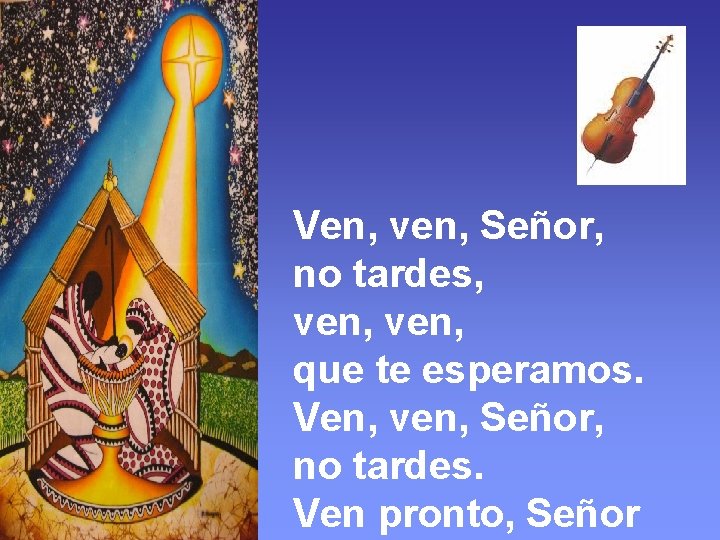 Ven, ven, Señor, no tardes, ven, que te esperamos. Ven, ven, Señor, no tardes.