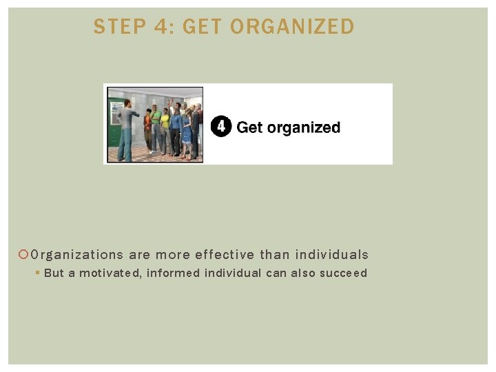 STEP 4: GET ORGANIZED Organizations are more effective than individuals § But a motivated,