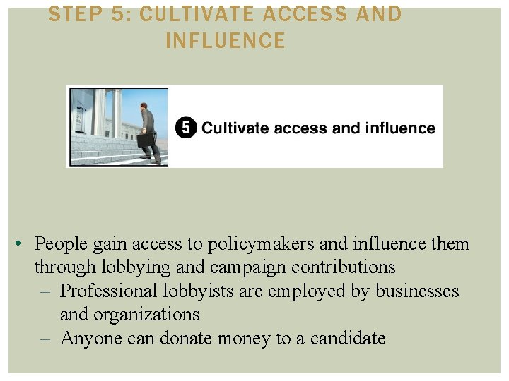 STEP 5: CULTIVATE ACCESS AND INFLUENCE • People gain access to policymakers and influence