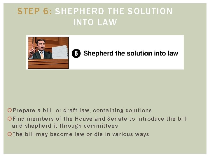 STEP 6: SHEPHERD THE SOLUTION INTO LAW Prepare a bill, or draft law, containing