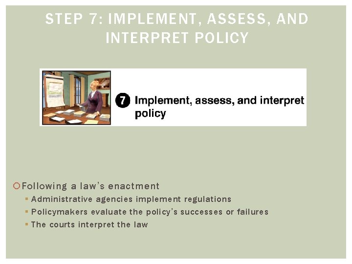 STEP 7: IMPLEMENT, ASSESS, AND INTERPRET POLICY Following a law’s enactment § Administrative agencies