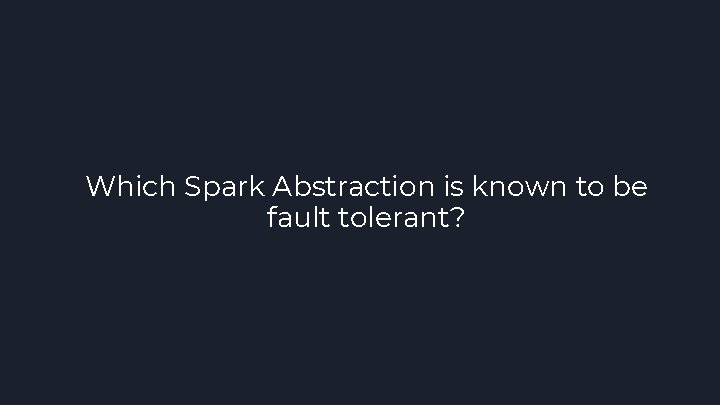 Which Spark Abstraction is known to be fault tolerant? 