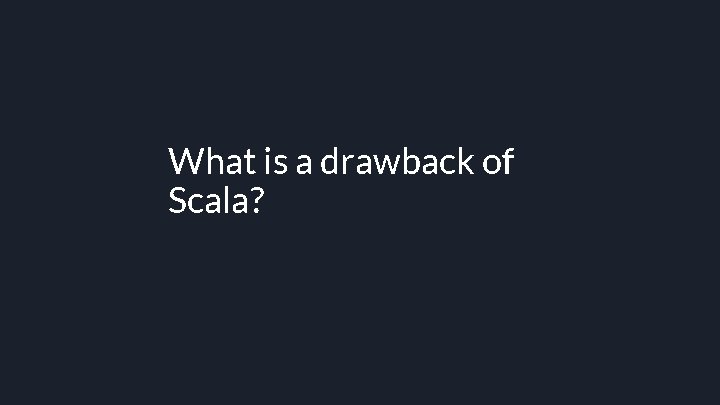 What is a drawback of Scala? 