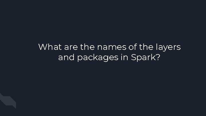 What are the names of the layers and packages in Spark? 