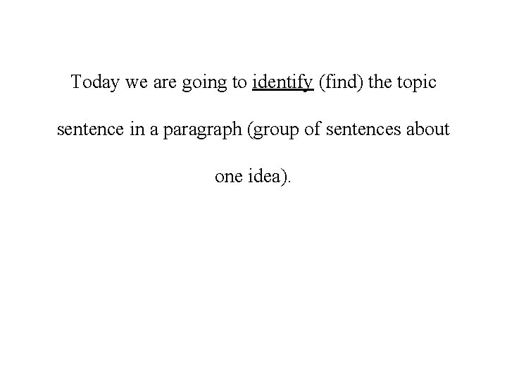 Today we are going to identify (find) the topic sentence in a paragraph (group
