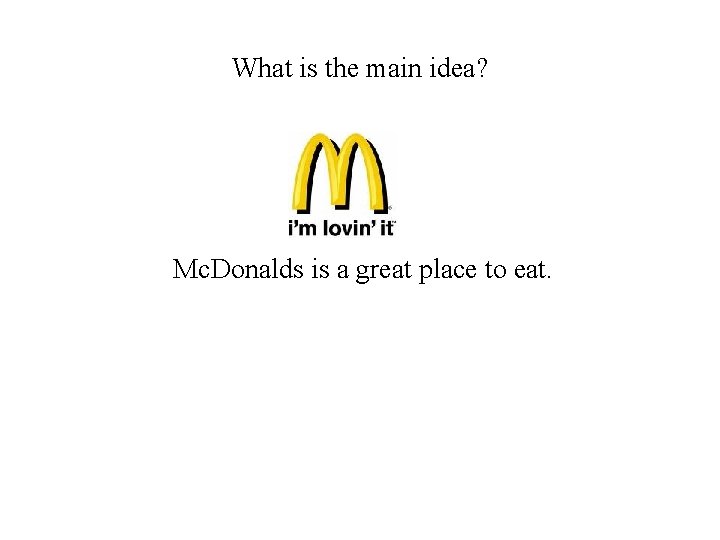 What is the main idea? Mc. Donalds is a great place to eat. 