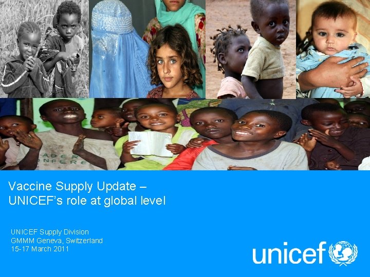 Vaccine Supply Update – UNICEF’s role at global level UNICEF Supply Division GMMM Geneva,