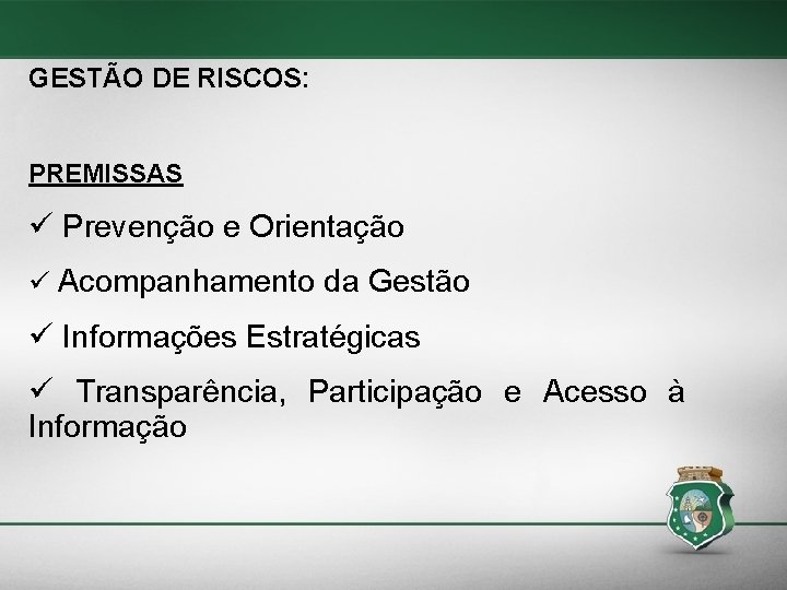 GESTÃO DE RISCOS: PREMISSAS Prevenção e Orientação Acompanhamento da Gestão Informações Estratégicas Transparência, Participação