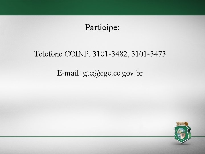 Participe: Telefone COINP: 3101 -3482; 3101 -3473 E-mail: gtc@cge. ce. gov. br 