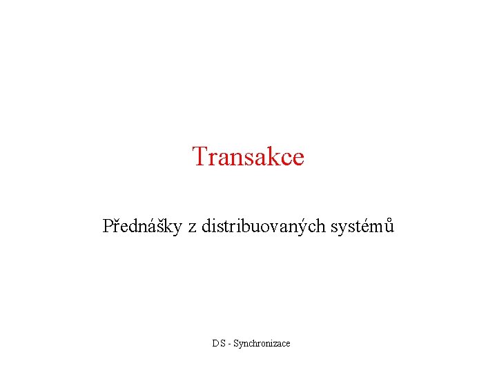 Transakce Přednášky z distribuovaných systémů DS - Synchronizace 