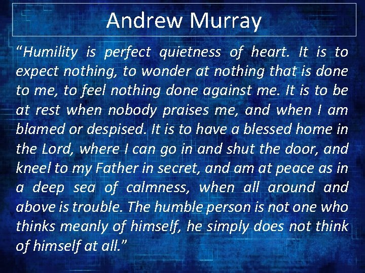 Andrew Murray “Humility is perfect quietness of heart. It is to expect nothing, to