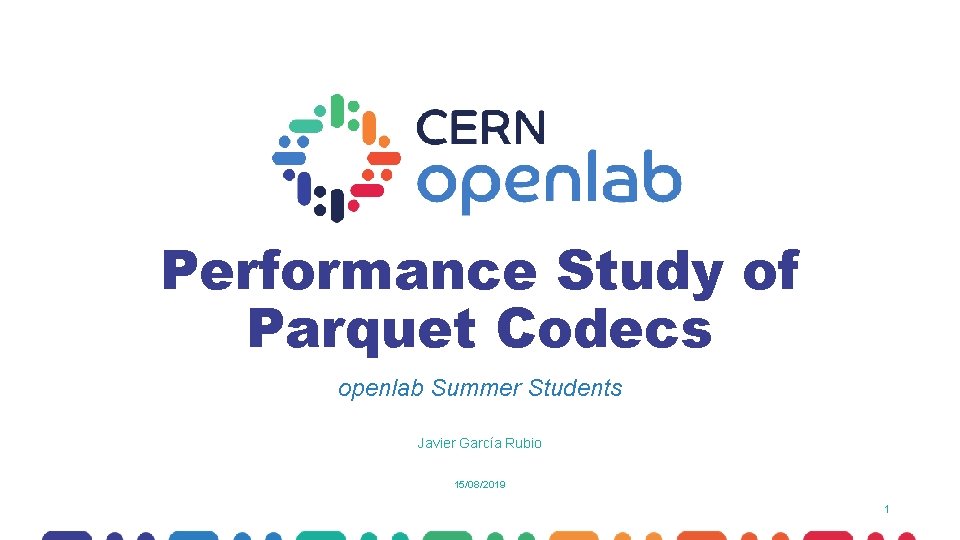 Performance Study of Parquet Codecs openlab Summer Students Javier García Rubio 15/08/2019 1 