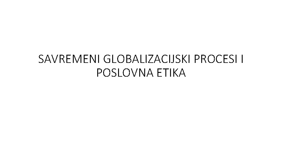 SAVREMENI GLOBALIZACIJSKI PROCESI I POSLOVNA ETIKA 