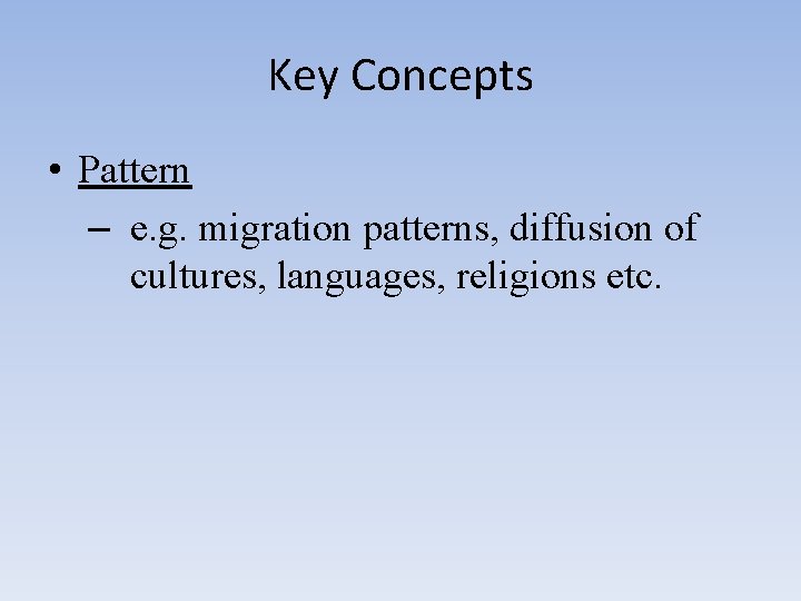 Key Concepts • Pattern – e. g. migration patterns, diffusion of cultures, languages, religions