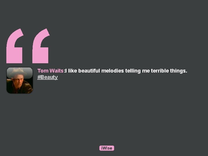 “ Tom Waits: I like beautiful melodies telling me terrible things. #Beauty 