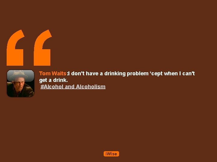 “ Tom Waits: I don't have a drinking problem ‘cept when I can't get