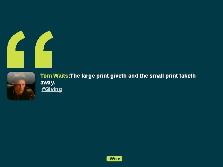 “ Tom Waits: The large print giveth and the small print taketh away. #Giving