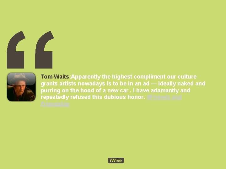 “ Tom Waits: Apparently the highest compliment our culture grants artists nowadays is to