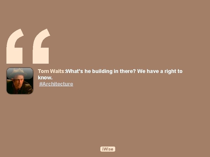 “ Tom Waits: What's he building in there? We have a right to know.