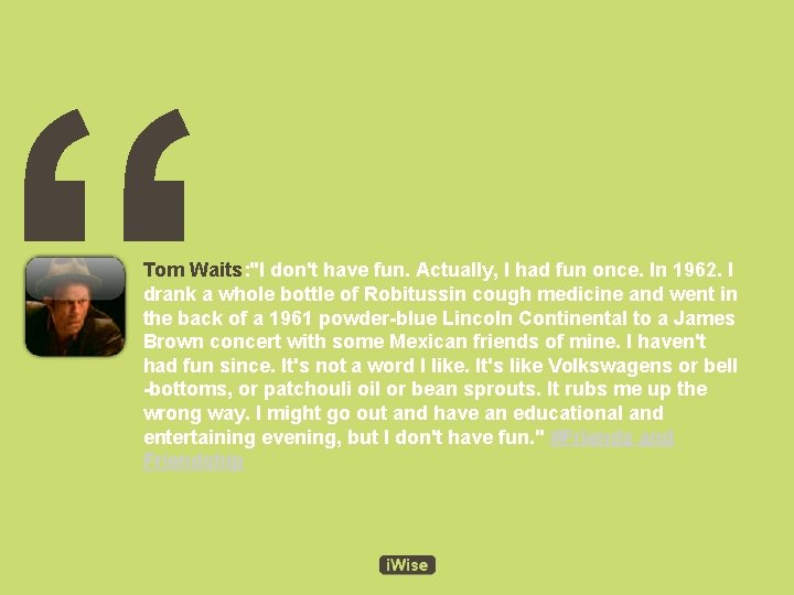 “ Tom Waits: "I don't have fun. Actually, I had fun once. In 1962.