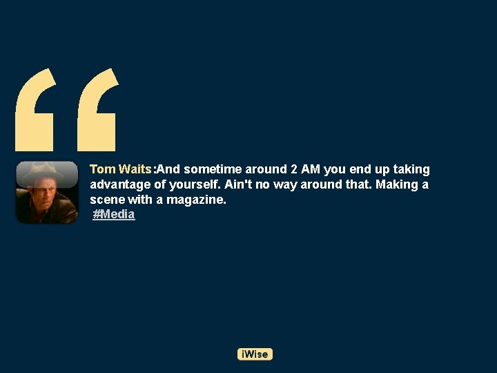 “ Tom Waits: And sometime around 2 AM you end up taking advantage of