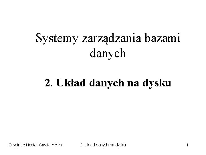 Systemy zarządzania bazami danych 2. Układ danych na dysku Oryginał: Hector Garcia-Molina 2. Układ