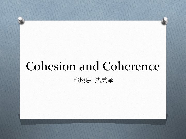Cohesion and Coherence 邱煥庭 沈秉承 