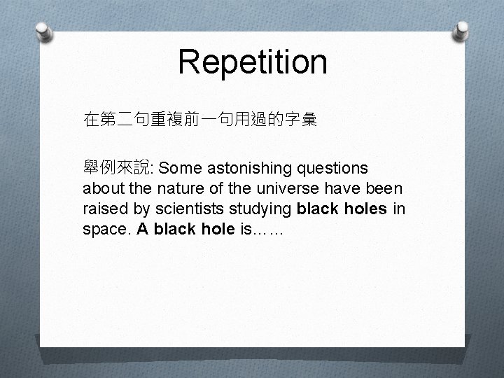 Repetition 在第二句重複前一句用過的字彙 舉例來說: Some astonishing questions about the nature of the universe have been