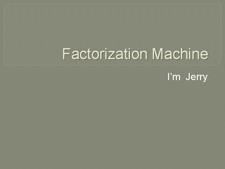 Factorization Machine I’m Jerry 