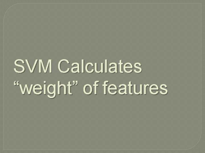 SVM Calculates “weight” of features 