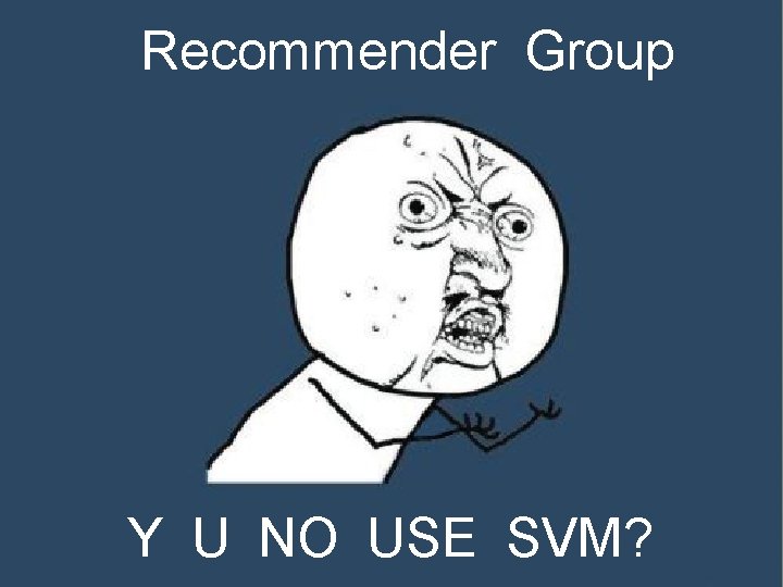 Recommender Group Y U NO USE SVM? 