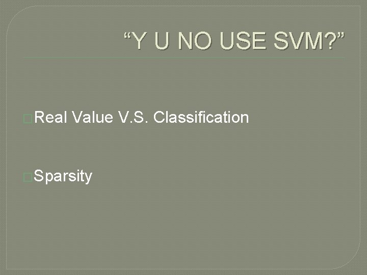 “Y U NO USE SVM? ” �Real Value V. S. Classification �Sparsity 
