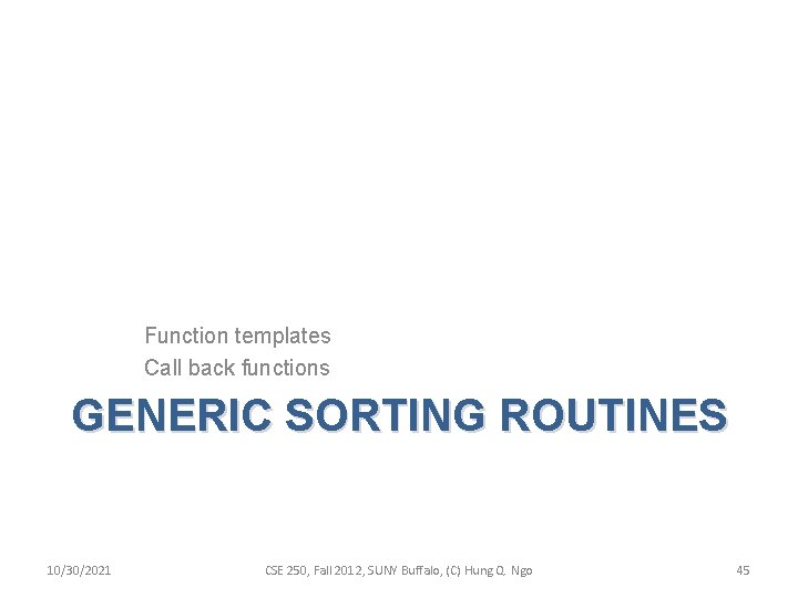 Function templates Call back functions GENERIC SORTING ROUTINES 10/30/2021 CSE 250, Fall 2012, SUNY Function templates Call back functions GENERIC SORTING ROUTINES 10/30/2021 CSE 250, Fall 2012, SUNY