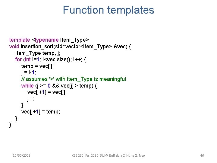 Function templates template <typename Item_Type> void insertion_sort(std: : vector<Item_Type> &vec) { Item_Type temp, j; Function templates template <typename Item_Type> void insertion_sort(std: : vector<Item_Type> &vec) { Item_Type temp, j;