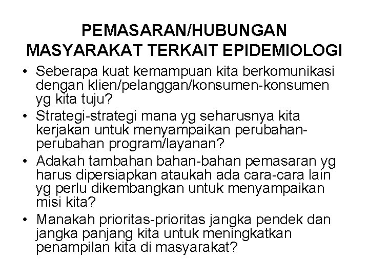 PEMASARAN/HUBUNGAN MASYARAKAT TERKAIT EPIDEMIOLOGI • Seberapa kuat kemampuan kita berkomunikasi dengan klien/pelanggan/konsumen-konsumen yg kita