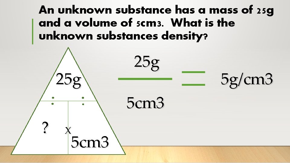 An unknown substance has a mass of 25 g and a volume of 5