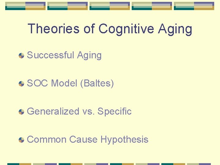 Theories of Cognitive Aging Successful Aging SOC Model (Baltes) Generalized vs. Specific Common Cause
