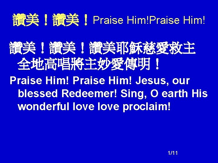 讚美！讚美！Praise Him! 讚美！讚美！讚美耶穌慈愛救主 全地高唱將主妙愛傳明！ Praise Him! Jesus, our blessed Redeemer! Sing, O earth His