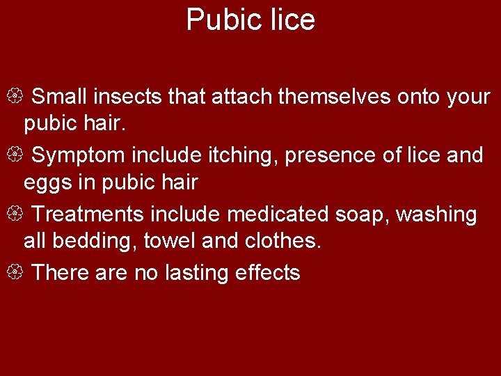 Pubic lice { Small insects that attach themselves onto your pubic hair. { Symptom