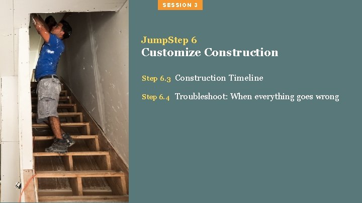 SESSION 3 Jump. Step 6 Customize Construction Step 6. 3 Construction Timeline Step 6.