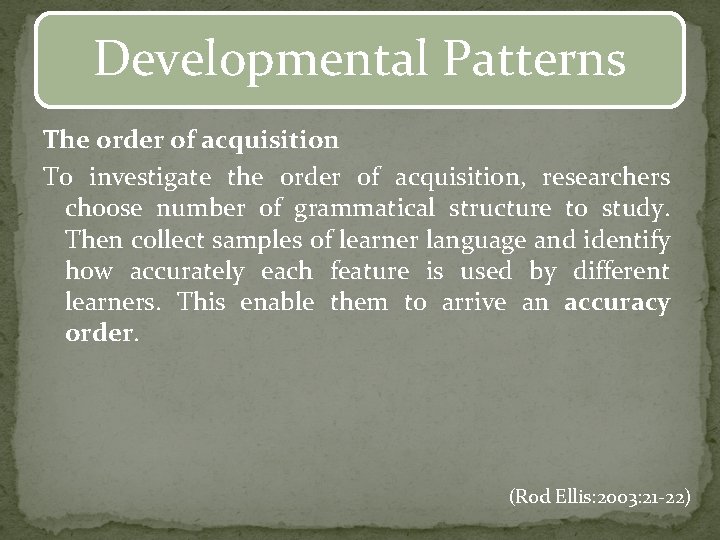 Developmental Patterns The order of acquisition To investigate the order of acquisition, researchers choose