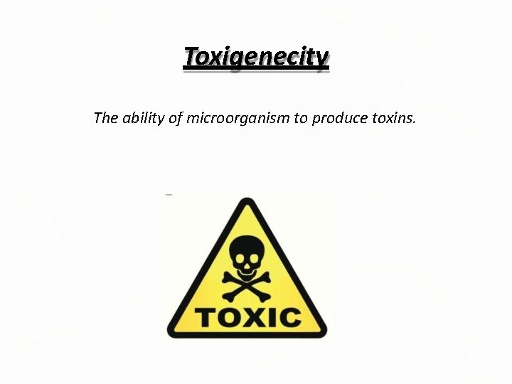 Toxigenecity The ability of microorganism to produce toxins. 