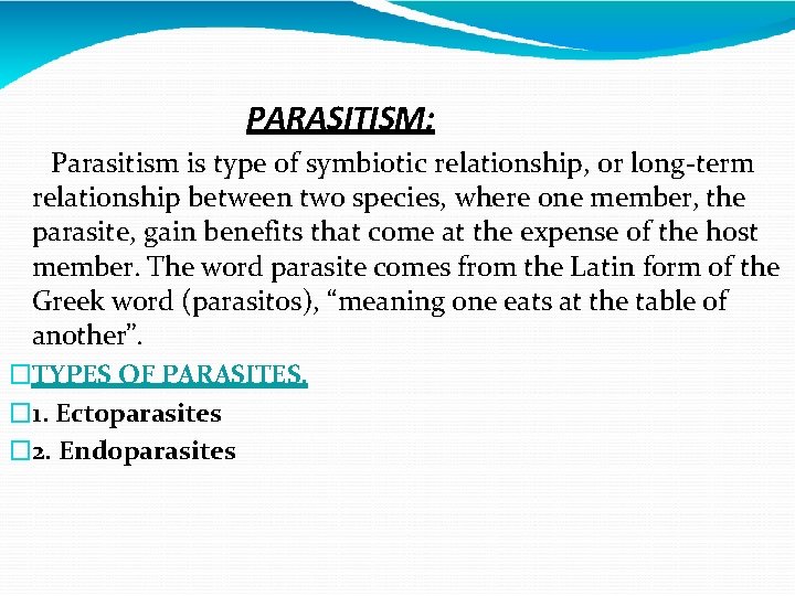 PARASITISM: Parasitism is type of symbiotic relationship, or long-term relationship between two species, where