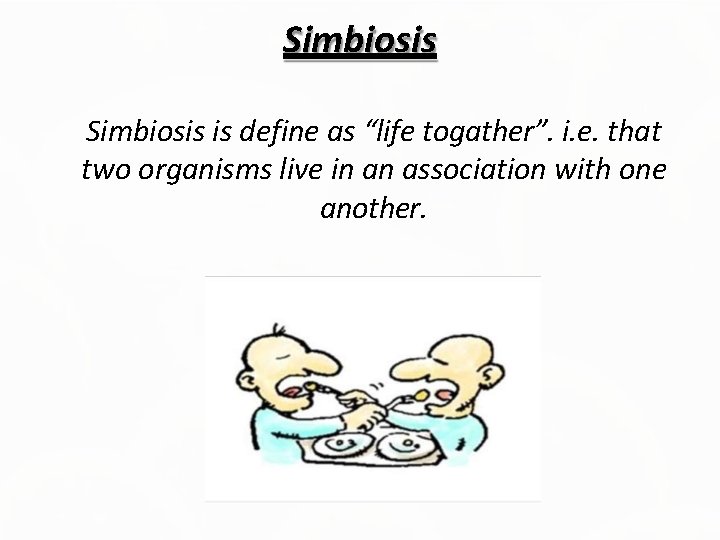 Simbiosis is define as “life togather”. i. e. that two organisms live in an