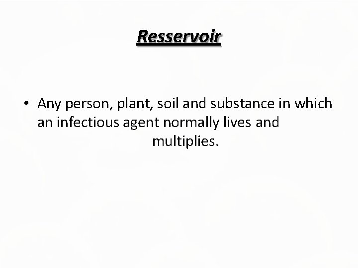 Resservoir • Any person, plant, soil and substance in which an infectious agent normally