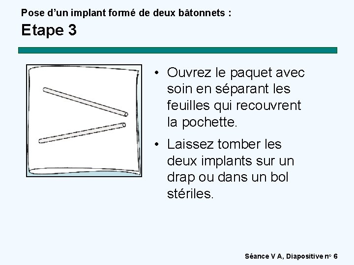 Pose d’un implant formé de deux bâtonnets : Etape 3 • Ouvrez le paquet