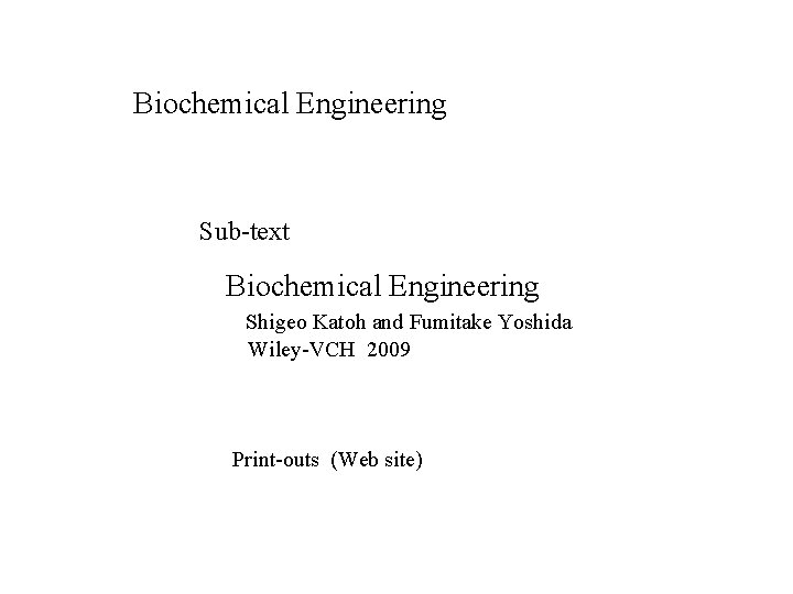 Biochemical Engineering Sub-text Biochemical Engineering Shigeo Katoh and Fumitake Yoshida Wiley-VCH 2009 Print-outs (Web