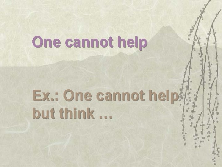 One cannot help Ex. : One cannot help but think … 