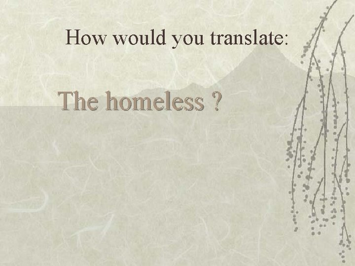 How would you translate: The homeless ? 
